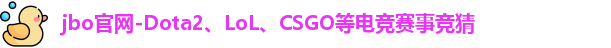 jbo官网-Dota2、LoL、CSGO等电竞赛事竞猜